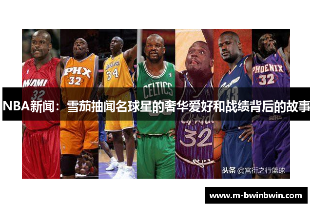 NBA新闻：雪茄抽闻名球星的奢华爱好和战绩背后的故事