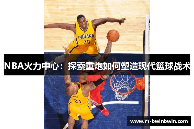 NBA火力中心：探索重炮如何塑造现代篮球战术