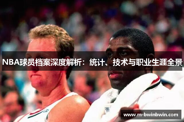 NBA球员档案深度解析：统计、技术与职业生涯全景