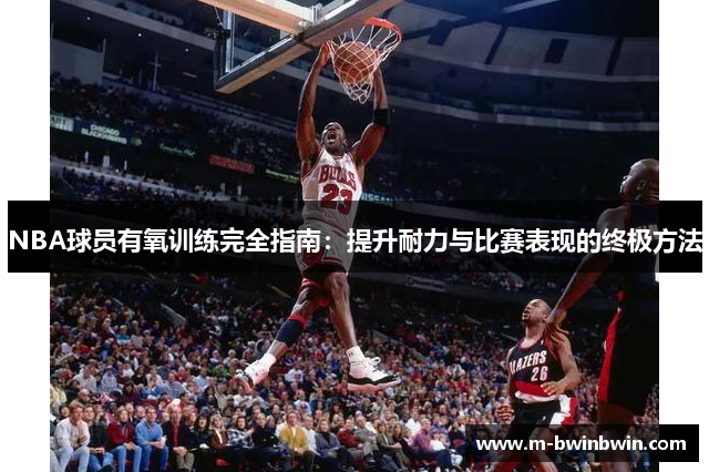NBA球员有氧训练完全指南：提升耐力与比赛表现的终极方法