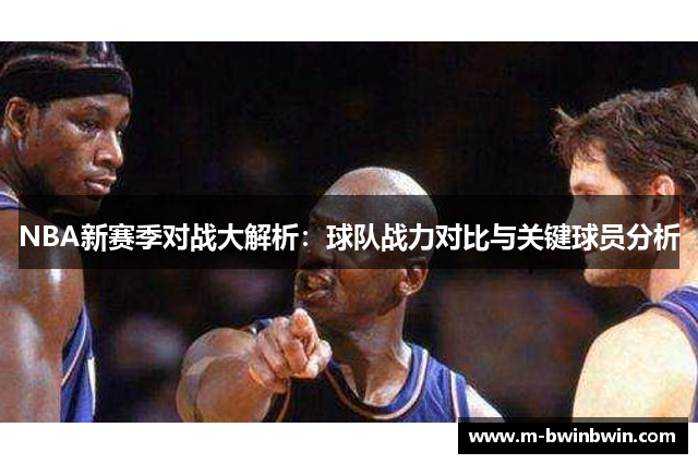 NBA新赛季对战大解析：球队战力对比与关键球员分析
