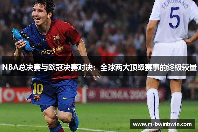 NBA总决赛与欧冠决赛对决：全球两大顶级赛事的终极较量