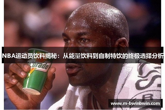 NBA运动员饮料揭秘：从能量饮料到自制特饮的终极选择分析