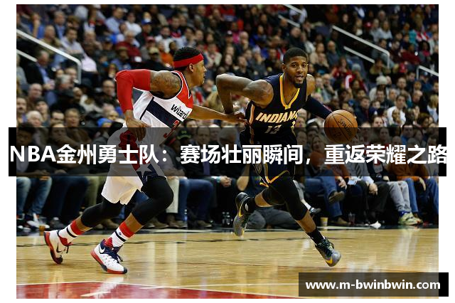 NBA金州勇士队：赛场壮丽瞬间，重返荣耀之路