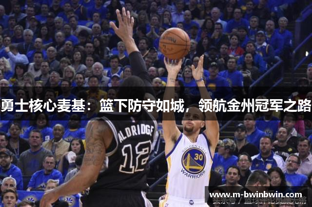 勇士核心麦基：篮下防守如城，领航金州冠军之路