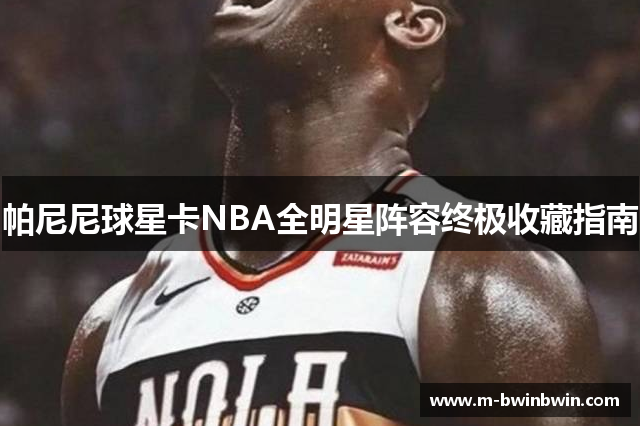 帕尼尼球星卡NBA全明星阵容终极收藏指南