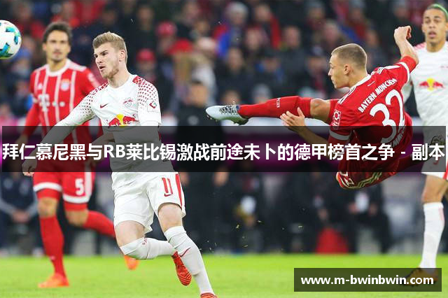 拜仁慕尼黑与RB莱比锡激战前途未卜的德甲榜首之争 - 副本