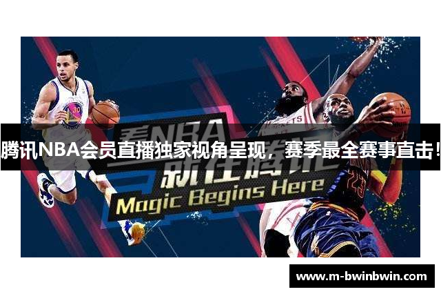 腾讯NBA会员直播独家视角呈现，赛季最全赛事直击！
