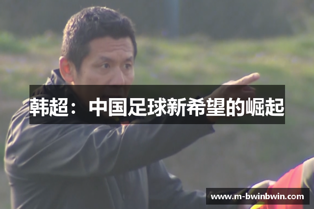 韩超：中国足球新希望的崛起