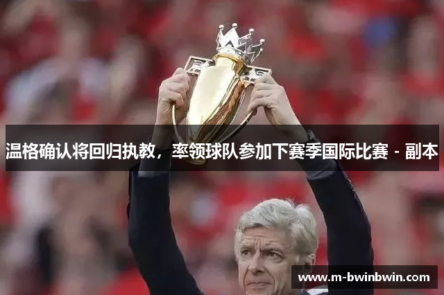 温格确认将回归执教，率领球队参加下赛季国际比赛 - 副本