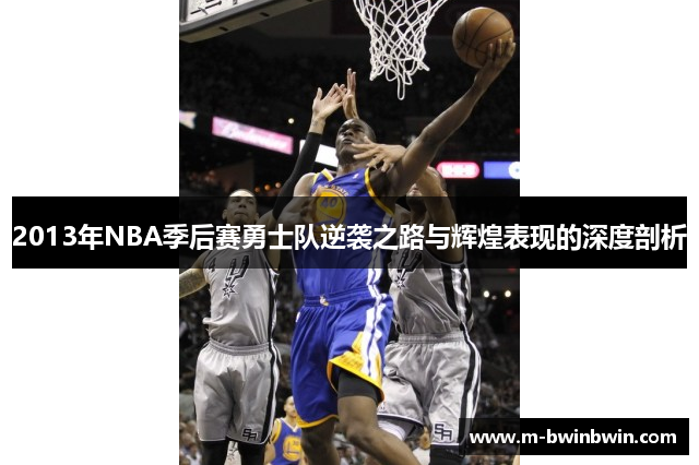 2013年NBA季后赛勇士队逆袭之路与辉煌表现的深度剖析