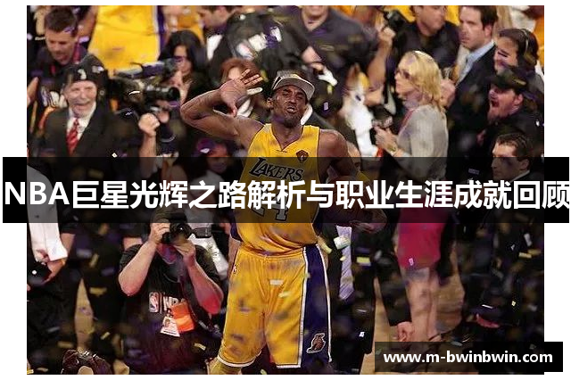 NBA巨星光辉之路解析与职业生涯成就回顾