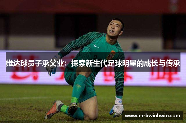 维达球员子承父业：探索新生代足球明星的成长与传承