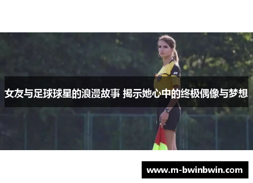 女友与足球球星的浪漫故事 揭示她心中的终极偶像与梦想