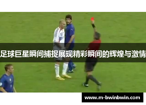 足球巨星瞬间捕捉展现精彩瞬间的辉煌与激情