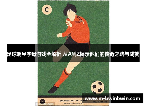 足球明星字母游戏全解析 从A到Z揭示他们的传奇之路与成就