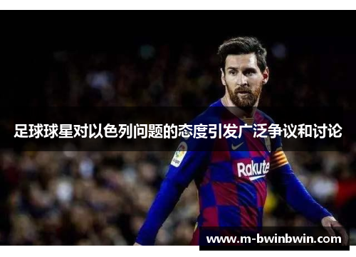 足球球星对以色列问题的态度引发广泛争议和讨论