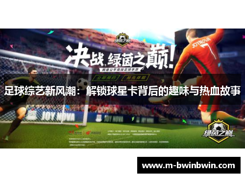 足球综艺新风潮：解锁球星卡背后的趣味与热血故事