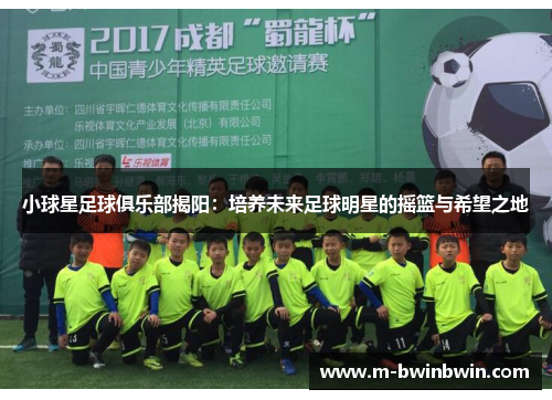 小球星足球俱乐部揭阳：培养未来足球明星的摇篮与希望之地