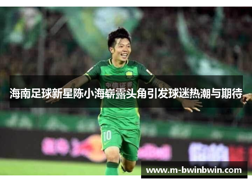 海南足球新星陈小海崭露头角引发球迷热潮与期待