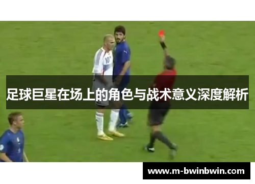 足球巨星在场上的角色与战术意义深度解析