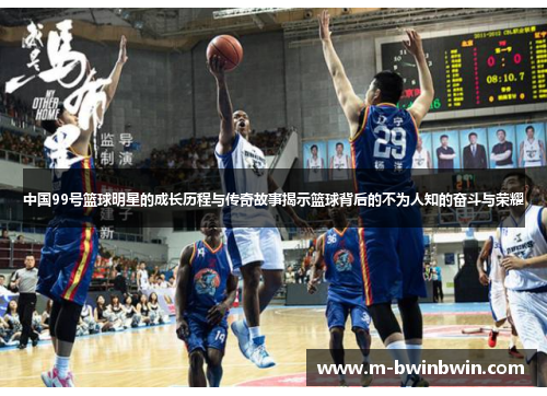 中国99号篮球明星的成长历程与传奇故事揭示篮球背后的不为人知的奋斗与荣耀