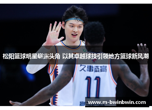 松阳篮球明星崭露头角 以其卓越球技引领地方篮球新风潮