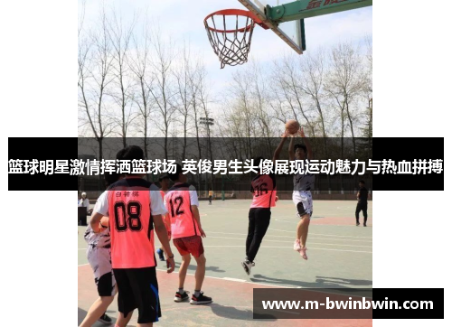 篮球明星激情挥洒篮球场 英俊男生头像展现运动魅力与热血拼搏