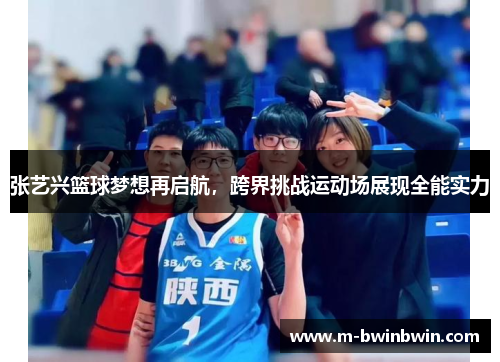 张艺兴篮球梦想再启航，跨界挑战运动场展现全能实力